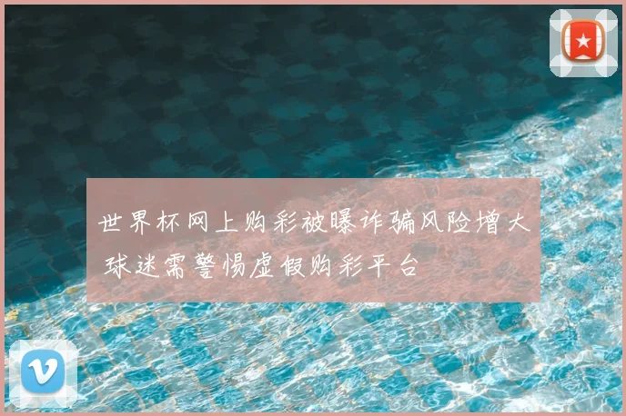 世界杯网上购彩被曝诈骗风险增大 球迷需警惕虚假购彩平台