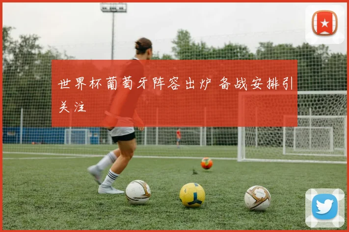 世界杯葡萄牙阵容出炉 备战安排引关注