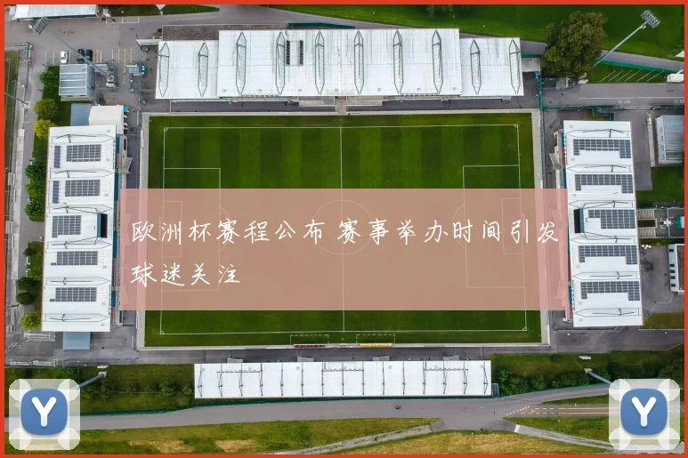 欧洲杯赛程公布 赛事举办时间引发球迷关注