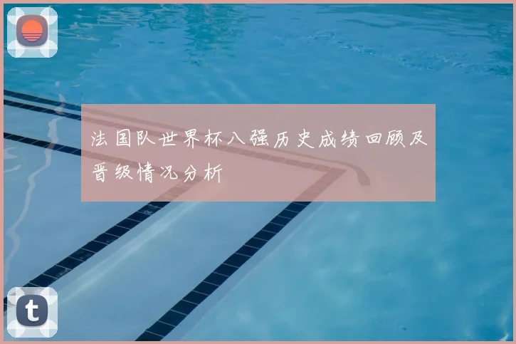 法国队世界杯八强历史成绩回顾及晋级情况分析