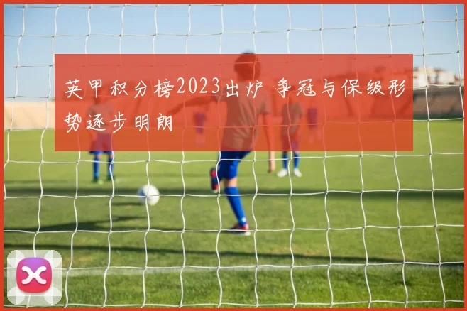 英甲积分榜2023出炉 争冠与保级形势逐步明朗