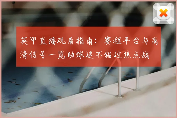 英甲直播观看指南：赛程平台与高清信号一览助球迷不错过焦点战