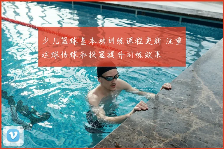 少儿篮球基本功训练课程更新 注重运球传球和投篮提升训练效果