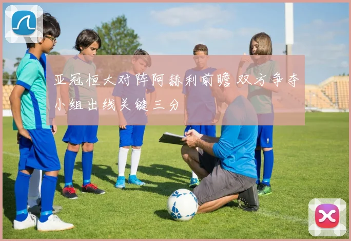 亚冠恒大对阵阿赫利前瞻 双方争夺小组出线关键三分