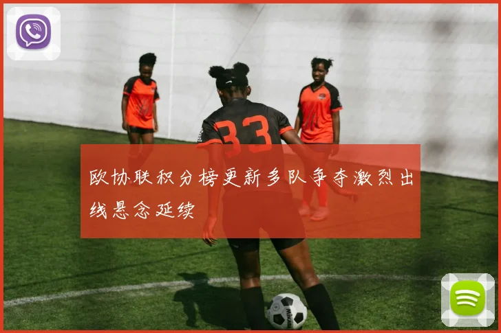 欧协联积分榜更新多队争夺激烈出线悬念延续