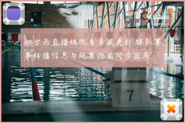 切尔西直播线观看渠道更新 球队赛事转播信息与观赛指南同步发布
