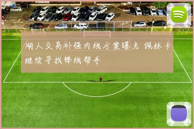 湖人交易补强内线方案曝光 佩林卡继续寻找锋线帮手