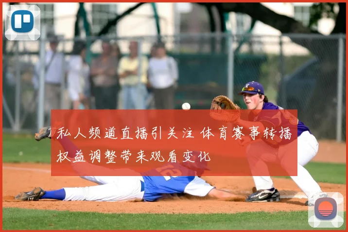 私人频道直播引关注 体育赛事转播权益调整带来观看变化