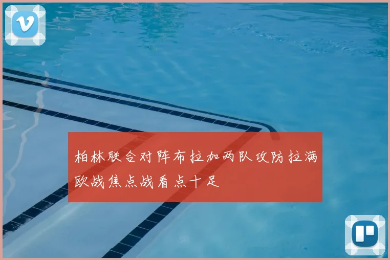 柏林联合对阵布拉加两队攻防拉满欧战焦点战看点十足
