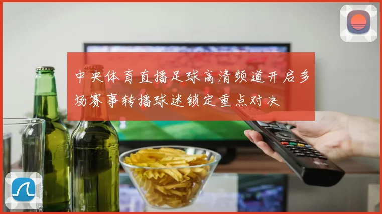 中央体育直播足球高清频道开启多场赛事转播球迷锁定重点对决