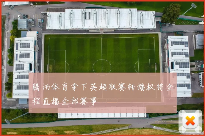 腾讯体育拿下英超联赛转播权将全程直播全部赛事