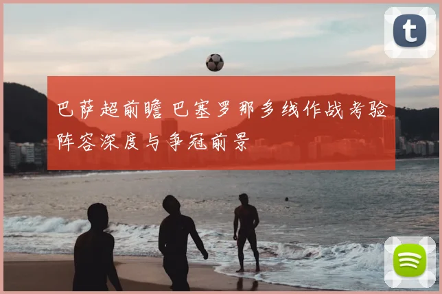巴萨超前瞻 巴塞罗那多线作战考验阵容深度与争冠前景