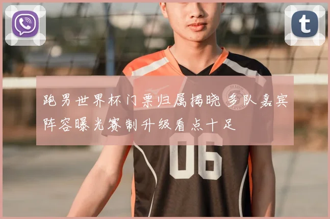 跑男世界杯门票归属揭晓 多队嘉宾阵容曝光赛制升级看点十足