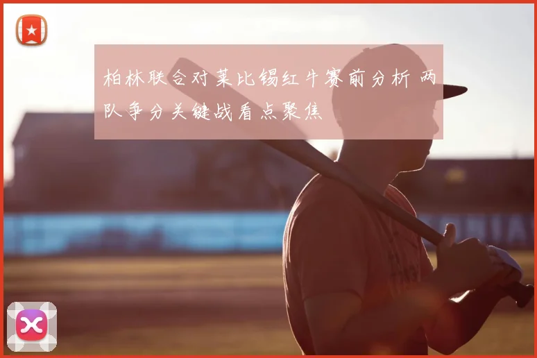 柏林联合对莱比锡红牛赛前分析 两队争分关键战看点聚焦