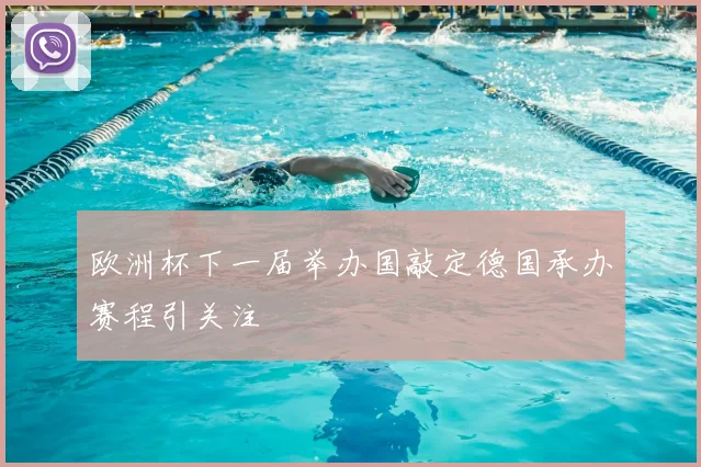 欧洲杯下一届举办国敲定德国承办赛程引关注