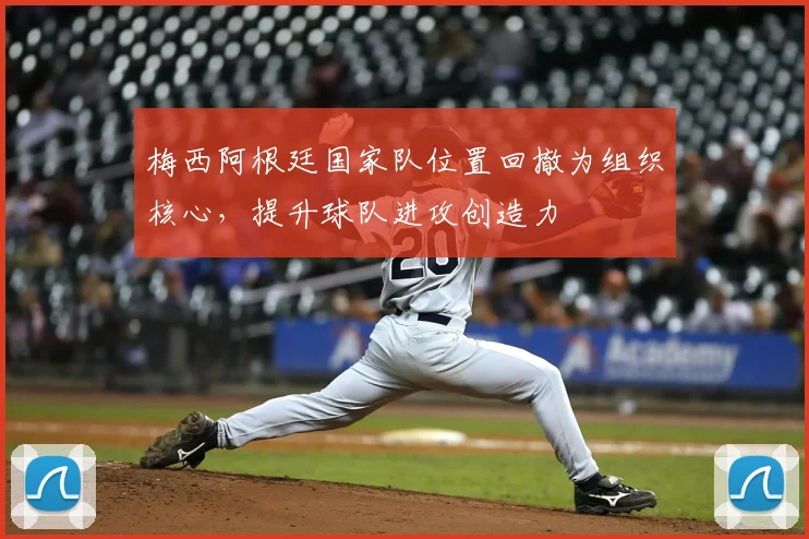 梅西阿根廷国家队位置回撤为组织核心，提升球队进攻创造力