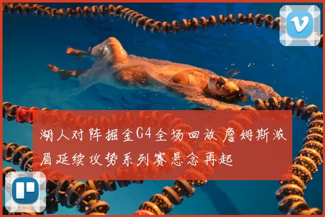 湖人对阵掘金G4全场回放 詹姆斯浓眉延续攻势系列赛悬念再起